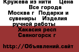 Кружева из нити  › Цена ­ 200 - Все города, Москва г. Подарки и сувениры » Изделия ручной работы   . Хакасия респ.,Саяногорск г.